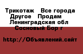 Трикотаж - Все города Другое » Продам   . Ленинградская обл.,Сосновый Бор г.